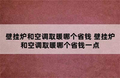 壁挂炉和空调取暖哪个省钱 壁挂炉和空调取暖哪个省钱一点